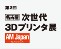 第2回 名古屋 次世代 3Dプリンタ展（通称：AM Japan 名古屋）