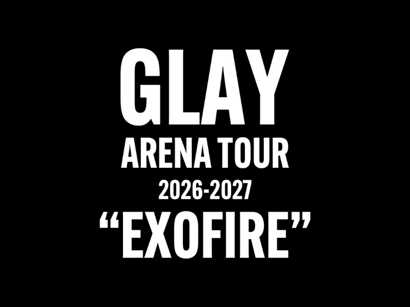 GLAY ARENA TOUR 2026-2027 “EXOFIRE”